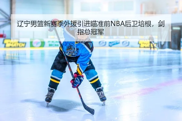 辽宁男篮新赛季外援引进瞄准前NBA后卫培根，剑指总冠军