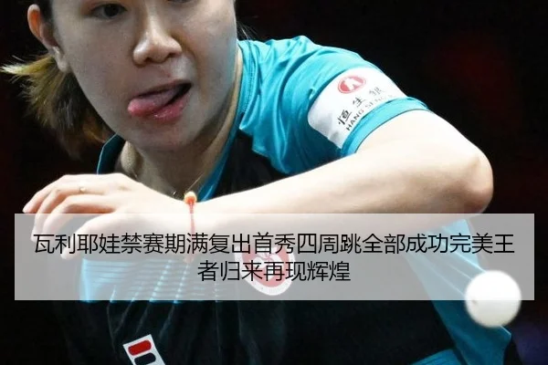 瓦利耶娃禁赛期满复出首秀四周跳全部成功完美王者归来再现辉煌